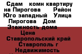 Сдам 3 комн.квартиру на Пирогова 44 › Район ­ Юго-западный › Улица ­ Пирогова › Дом ­ 44 › Этажность дома ­ 10 › Цена ­ 16 000 - Ставропольский край, Ставрополь г. Недвижимость » Квартиры аренда   . Ставропольский край